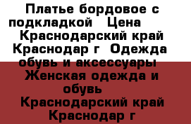 Платье бордовое,с подкладкой › Цена ­ 350 - Краснодарский край, Краснодар г. Одежда, обувь и аксессуары » Женская одежда и обувь   . Краснодарский край,Краснодар г.